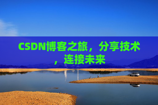 CSDN博客之旅,分享技术,连接未来