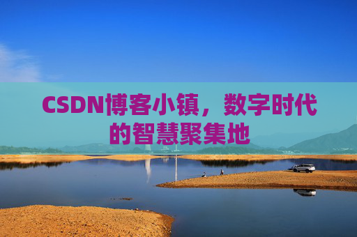 CSDN博客小镇,数字时代的智慧聚集地